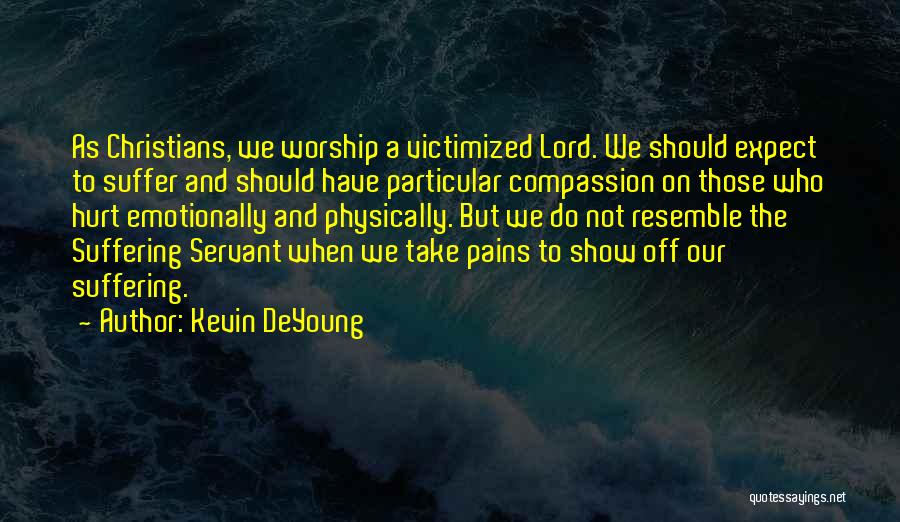 Kevin DeYoung Quotes: As Christians, We Worship A Victimized Lord. We Should Expect To Suffer And Should Have Particular Compassion On Those Who