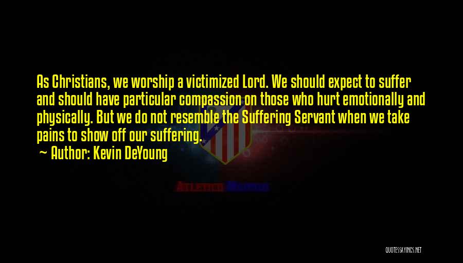 Kevin DeYoung Quotes: As Christians, We Worship A Victimized Lord. We Should Expect To Suffer And Should Have Particular Compassion On Those Who