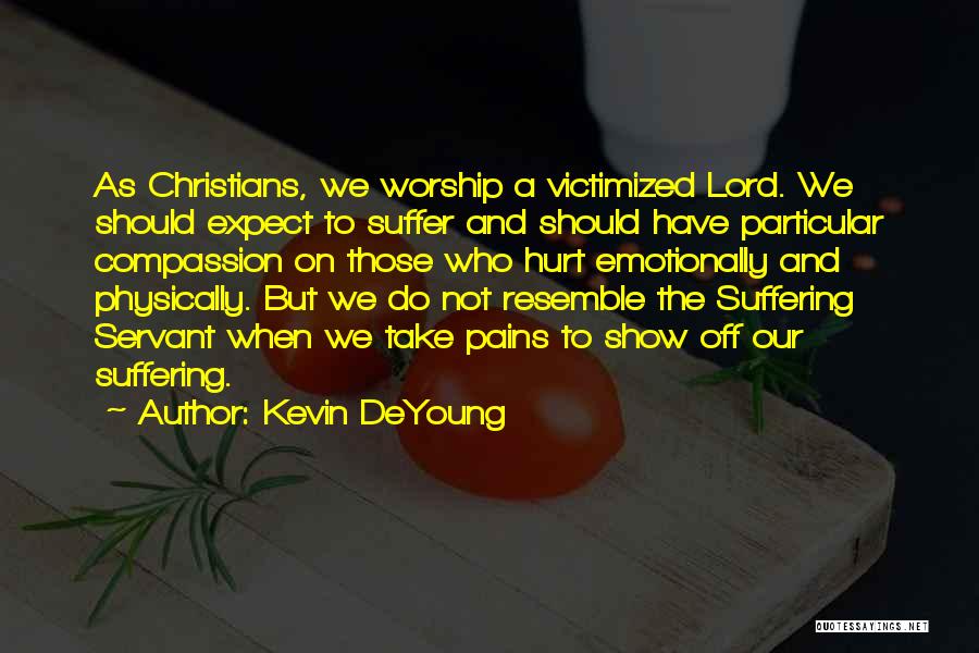 Kevin DeYoung Quotes: As Christians, We Worship A Victimized Lord. We Should Expect To Suffer And Should Have Particular Compassion On Those Who