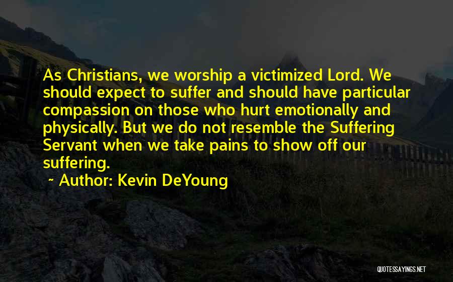 Kevin DeYoung Quotes: As Christians, We Worship A Victimized Lord. We Should Expect To Suffer And Should Have Particular Compassion On Those Who