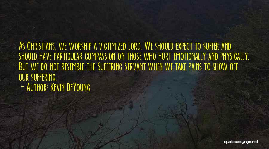 Kevin DeYoung Quotes: As Christians, We Worship A Victimized Lord. We Should Expect To Suffer And Should Have Particular Compassion On Those Who