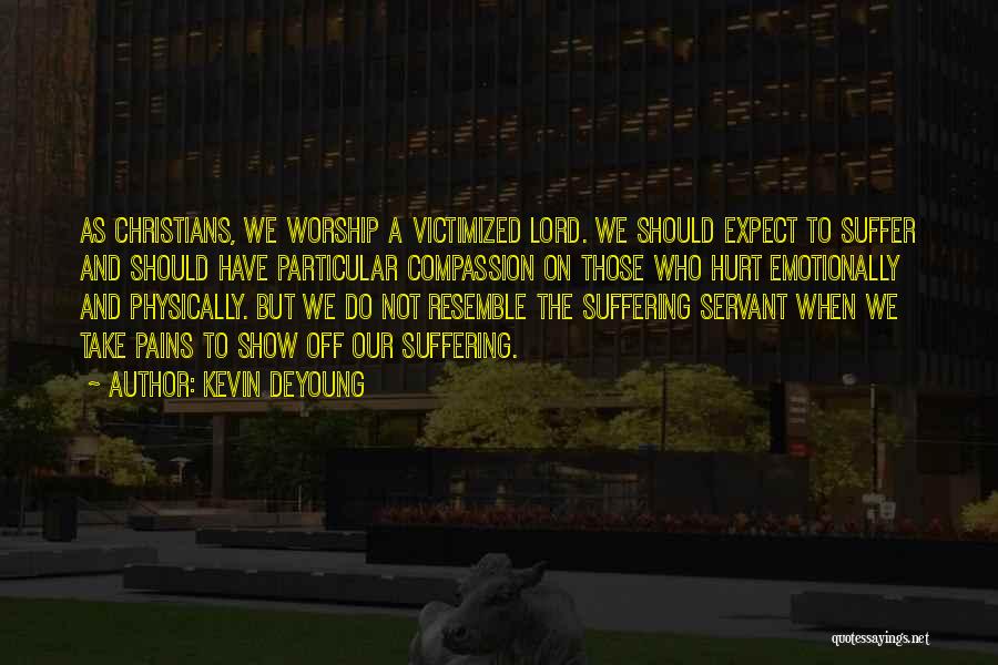 Kevin DeYoung Quotes: As Christians, We Worship A Victimized Lord. We Should Expect To Suffer And Should Have Particular Compassion On Those Who