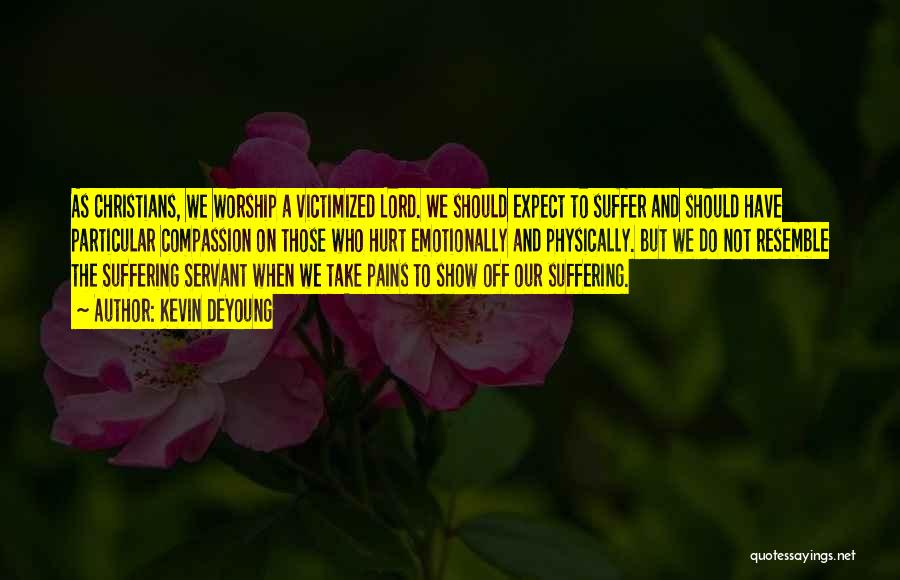 Kevin DeYoung Quotes: As Christians, We Worship A Victimized Lord. We Should Expect To Suffer And Should Have Particular Compassion On Those Who
