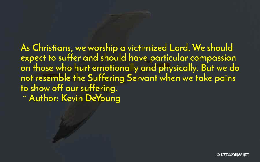 Kevin DeYoung Quotes: As Christians, We Worship A Victimized Lord. We Should Expect To Suffer And Should Have Particular Compassion On Those Who