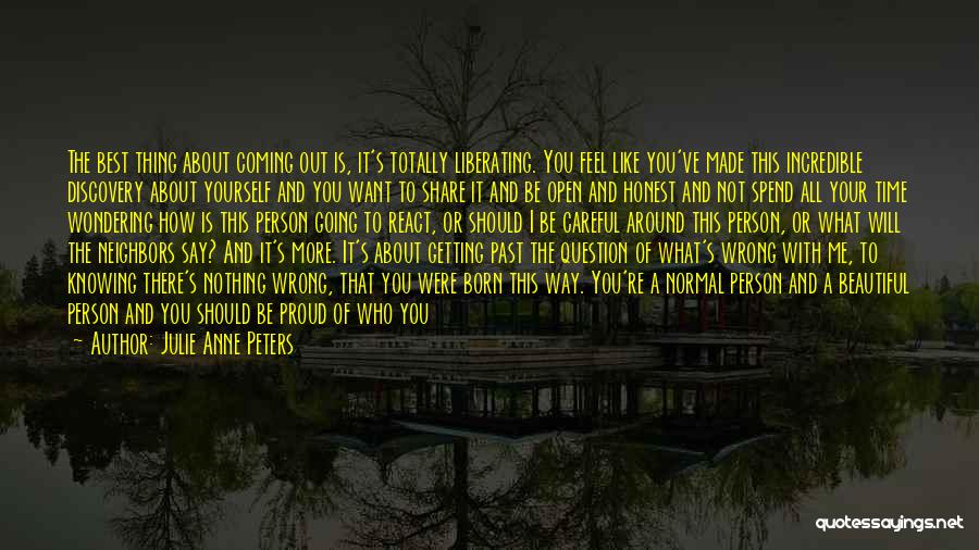 Julie Anne Peters Quotes: The Best Thing About Coming Out Is, It's Totally Liberating. You Feel Like You've Made This Incredible Discovery About Yourself