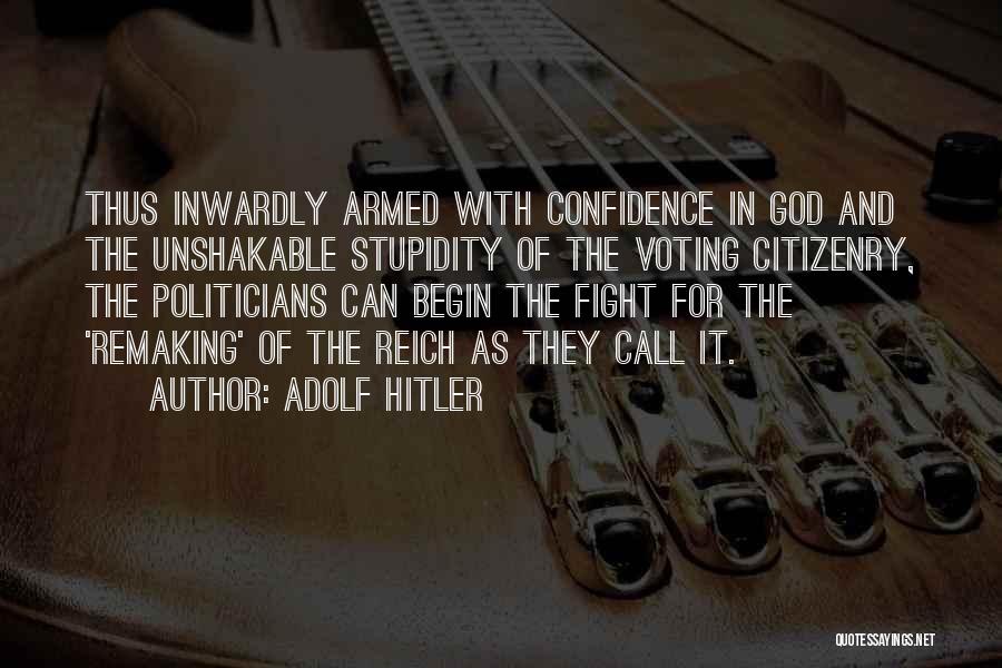 Adolf Hitler Quotes: Thus Inwardly Armed With Confidence In God And The Unshakable Stupidity Of The Voting Citizenry, The Politicians Can Begin The