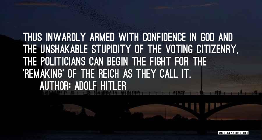 Adolf Hitler Quotes: Thus Inwardly Armed With Confidence In God And The Unshakable Stupidity Of The Voting Citizenry, The Politicians Can Begin The