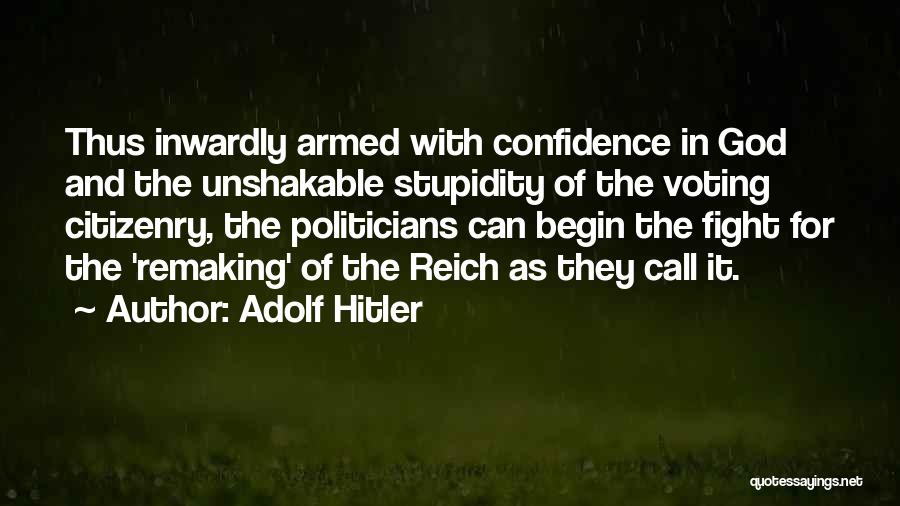 Adolf Hitler Quotes: Thus Inwardly Armed With Confidence In God And The Unshakable Stupidity Of The Voting Citizenry, The Politicians Can Begin The