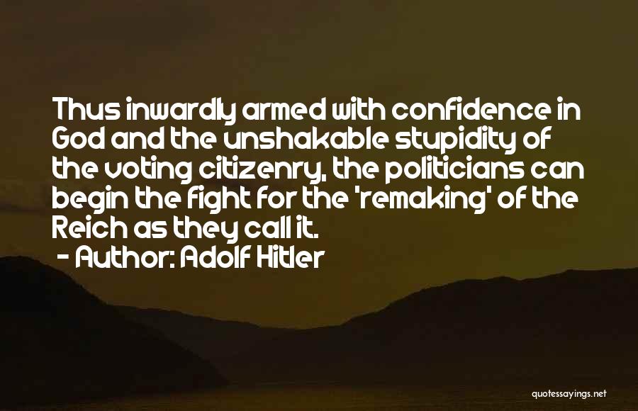 Adolf Hitler Quotes: Thus Inwardly Armed With Confidence In God And The Unshakable Stupidity Of The Voting Citizenry, The Politicians Can Begin The