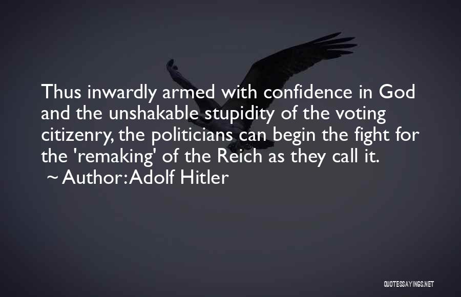 Adolf Hitler Quotes: Thus Inwardly Armed With Confidence In God And The Unshakable Stupidity Of The Voting Citizenry, The Politicians Can Begin The