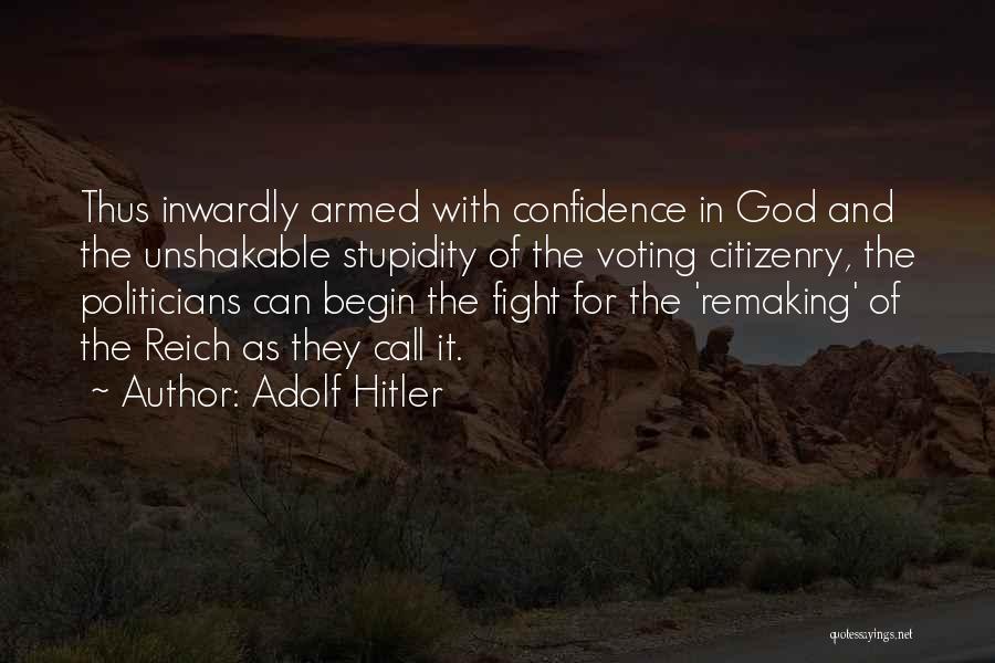 Adolf Hitler Quotes: Thus Inwardly Armed With Confidence In God And The Unshakable Stupidity Of The Voting Citizenry, The Politicians Can Begin The