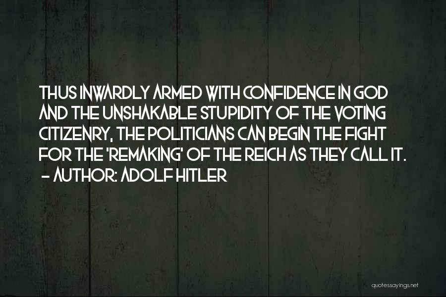 Adolf Hitler Quotes: Thus Inwardly Armed With Confidence In God And The Unshakable Stupidity Of The Voting Citizenry, The Politicians Can Begin The