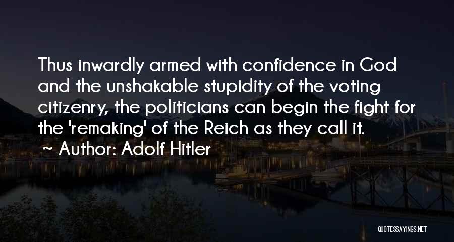 Adolf Hitler Quotes: Thus Inwardly Armed With Confidence In God And The Unshakable Stupidity Of The Voting Citizenry, The Politicians Can Begin The