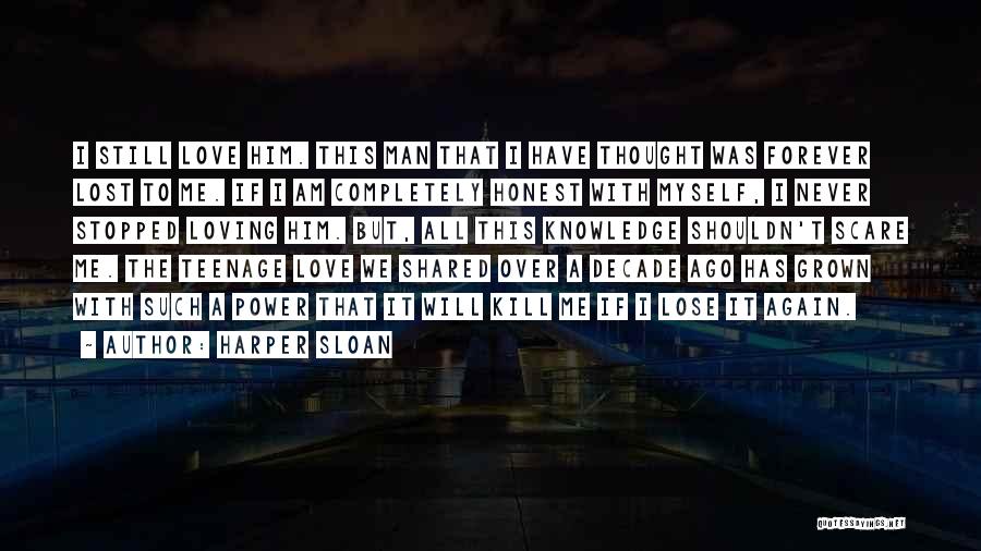 Harper Sloan Quotes: I Still Love Him. This Man That I Have Thought Was Forever Lost To Me. If I Am Completely Honest