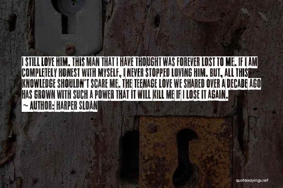 Harper Sloan Quotes: I Still Love Him. This Man That I Have Thought Was Forever Lost To Me. If I Am Completely Honest