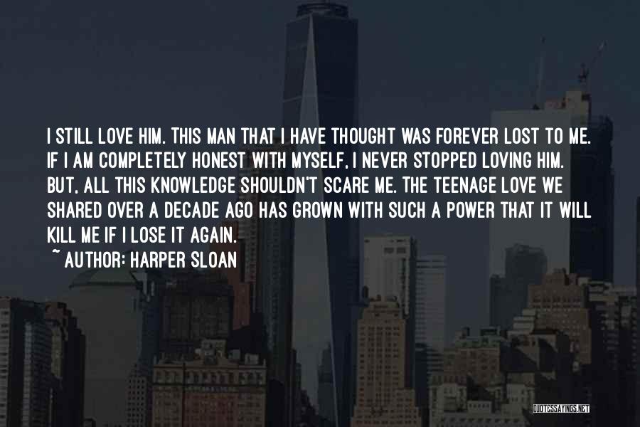 Harper Sloan Quotes: I Still Love Him. This Man That I Have Thought Was Forever Lost To Me. If I Am Completely Honest