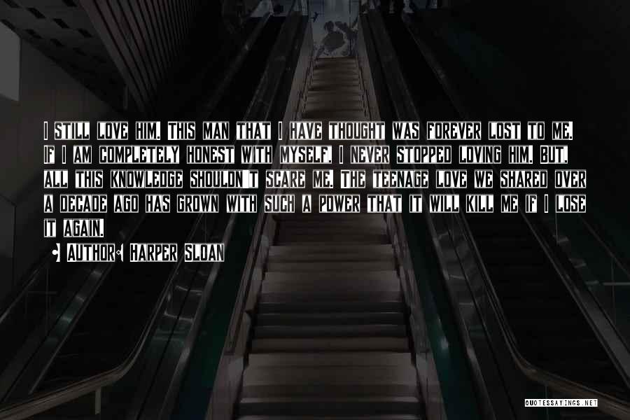 Harper Sloan Quotes: I Still Love Him. This Man That I Have Thought Was Forever Lost To Me. If I Am Completely Honest