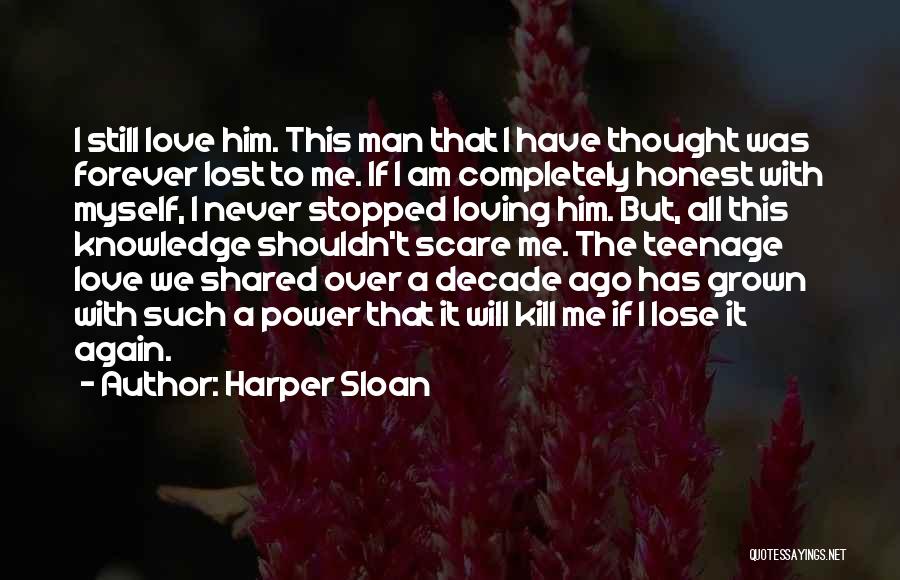 Harper Sloan Quotes: I Still Love Him. This Man That I Have Thought Was Forever Lost To Me. If I Am Completely Honest