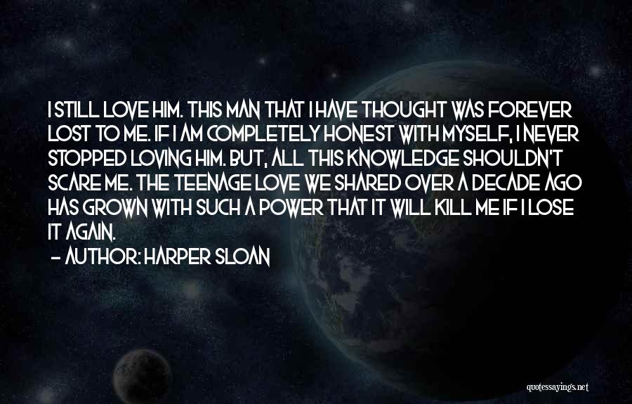 Harper Sloan Quotes: I Still Love Him. This Man That I Have Thought Was Forever Lost To Me. If I Am Completely Honest