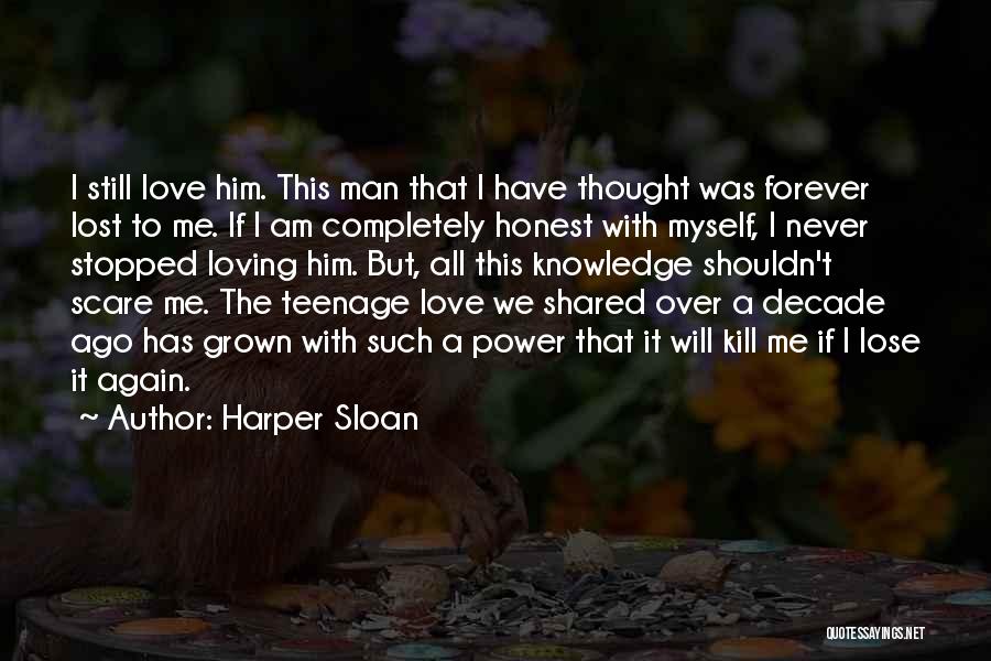 Harper Sloan Quotes: I Still Love Him. This Man That I Have Thought Was Forever Lost To Me. If I Am Completely Honest