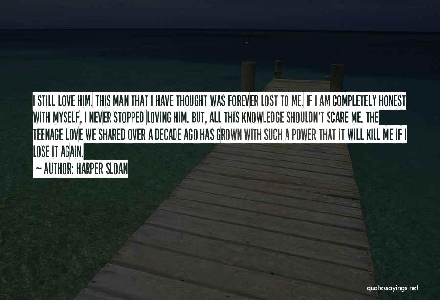 Harper Sloan Quotes: I Still Love Him. This Man That I Have Thought Was Forever Lost To Me. If I Am Completely Honest