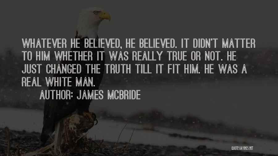 James McBride Quotes: Whatever He Believed, He Believed. It Didn't Matter To Him Whether It Was Really True Or Not. He Just Changed