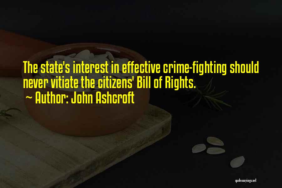 John Ashcroft Quotes: The State's Interest In Effective Crime-fighting Should Never Vitiate The Citizens' Bill Of Rights.