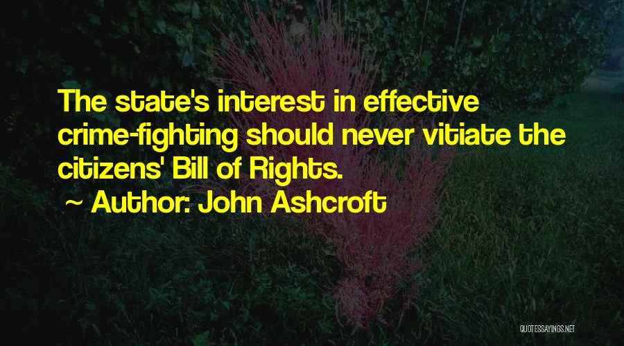 John Ashcroft Quotes: The State's Interest In Effective Crime-fighting Should Never Vitiate The Citizens' Bill Of Rights.