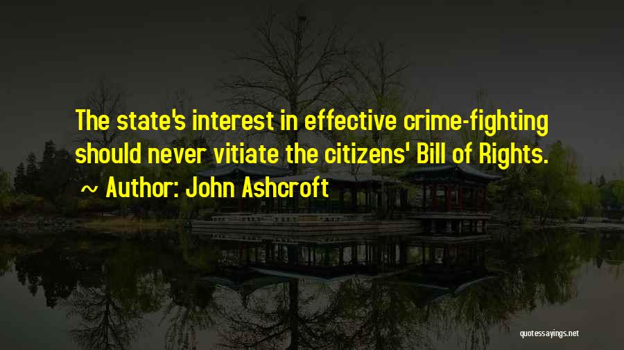 John Ashcroft Quotes: The State's Interest In Effective Crime-fighting Should Never Vitiate The Citizens' Bill Of Rights.