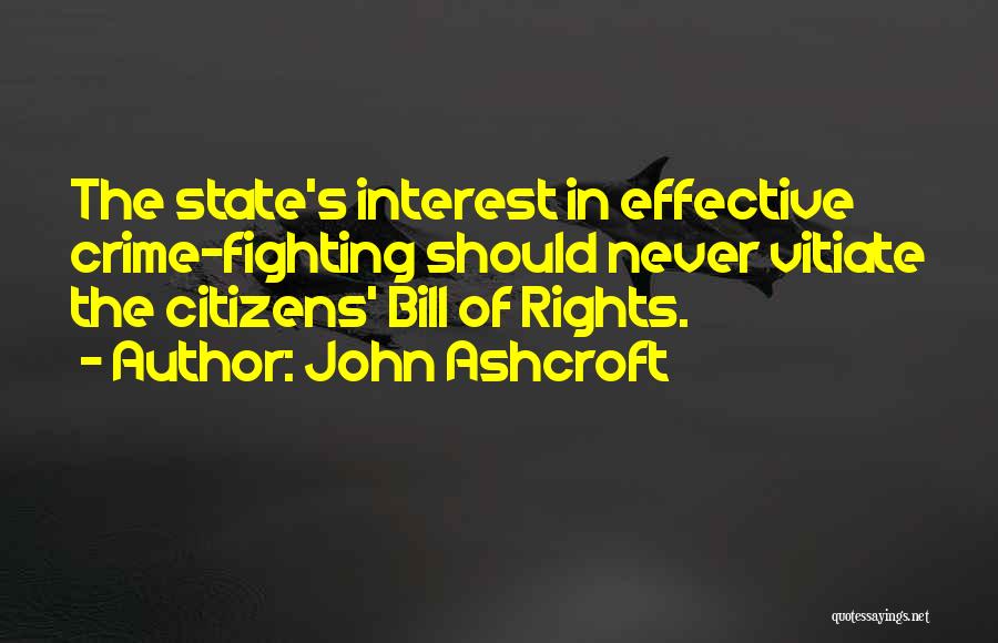 John Ashcroft Quotes: The State's Interest In Effective Crime-fighting Should Never Vitiate The Citizens' Bill Of Rights.