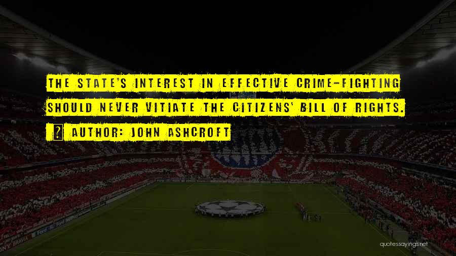 John Ashcroft Quotes: The State's Interest In Effective Crime-fighting Should Never Vitiate The Citizens' Bill Of Rights.