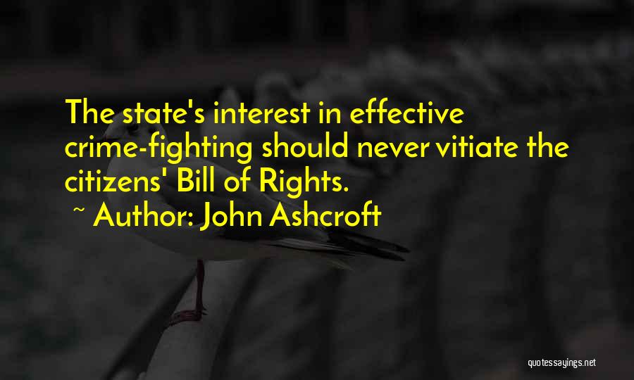 John Ashcroft Quotes: The State's Interest In Effective Crime-fighting Should Never Vitiate The Citizens' Bill Of Rights.