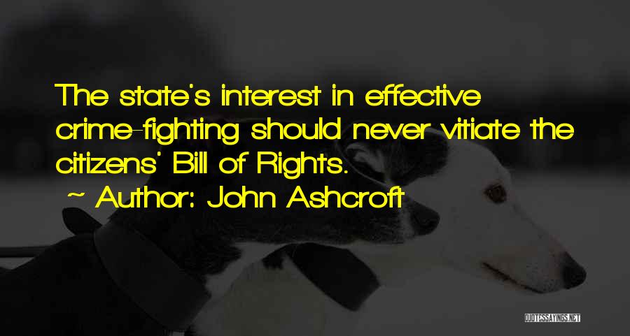 John Ashcroft Quotes: The State's Interest In Effective Crime-fighting Should Never Vitiate The Citizens' Bill Of Rights.