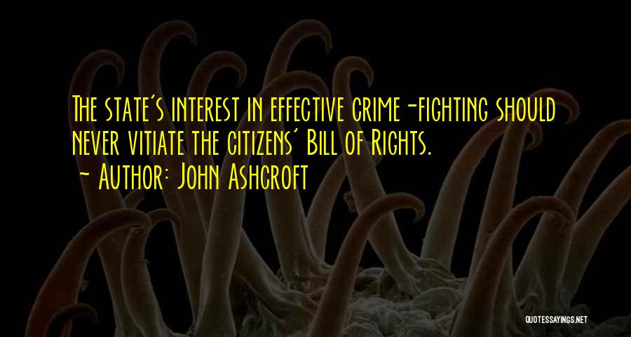 John Ashcroft Quotes: The State's Interest In Effective Crime-fighting Should Never Vitiate The Citizens' Bill Of Rights.