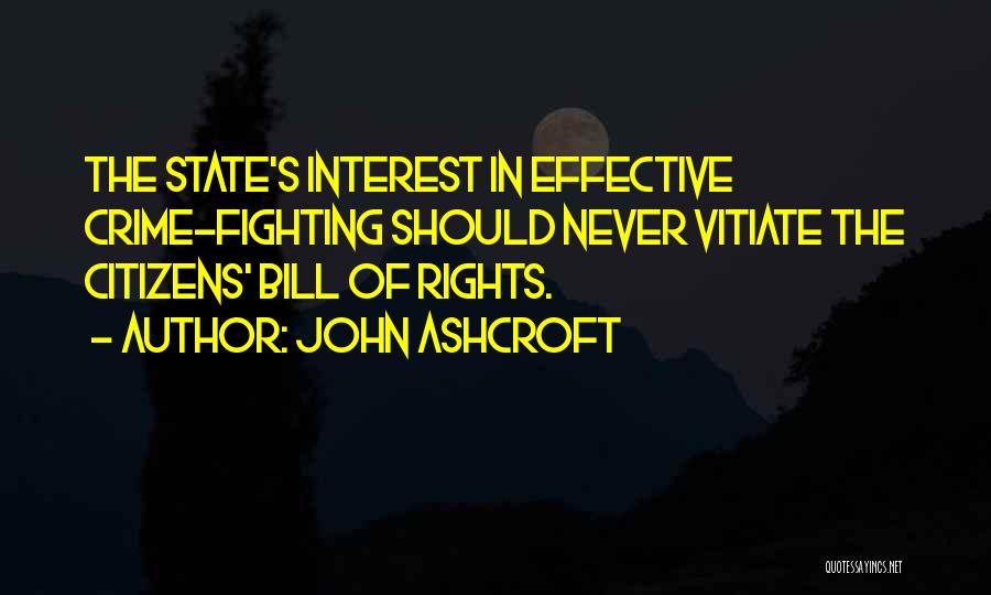 John Ashcroft Quotes: The State's Interest In Effective Crime-fighting Should Never Vitiate The Citizens' Bill Of Rights.