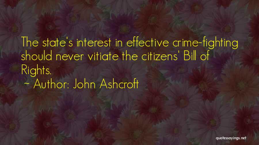 John Ashcroft Quotes: The State's Interest In Effective Crime-fighting Should Never Vitiate The Citizens' Bill Of Rights.