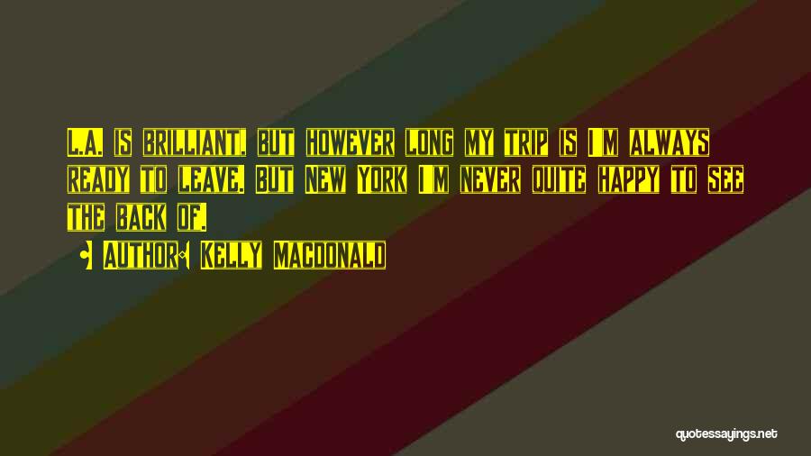 Kelly Macdonald Quotes: L.a. Is Brilliant, But However Long My Trip Is I'm Always Ready To Leave. But New York I'm Never Quite