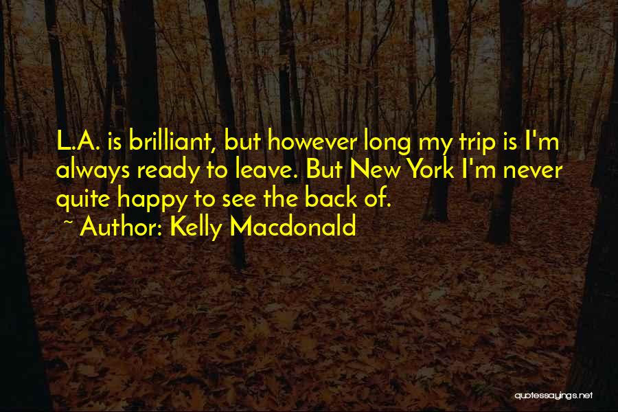 Kelly Macdonald Quotes: L.a. Is Brilliant, But However Long My Trip Is I'm Always Ready To Leave. But New York I'm Never Quite