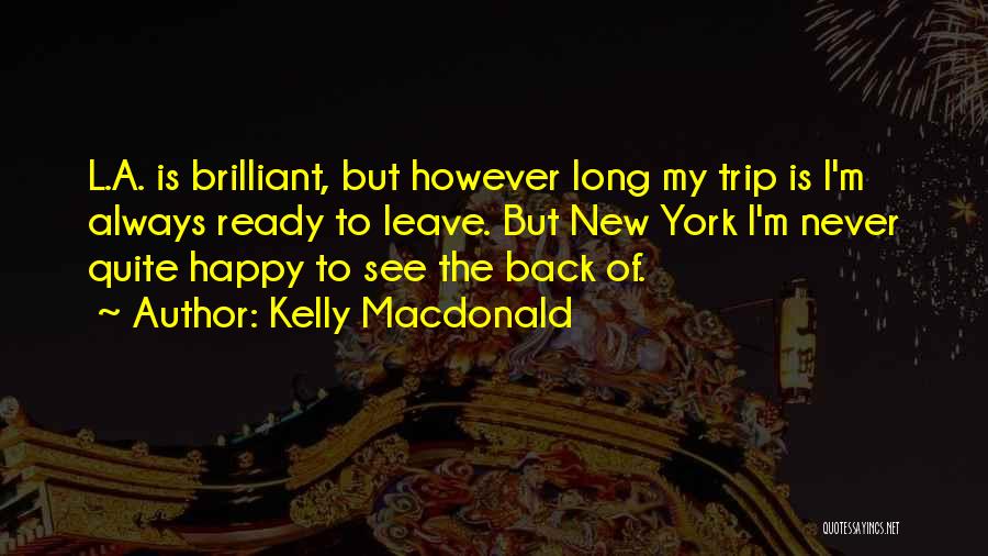 Kelly Macdonald Quotes: L.a. Is Brilliant, But However Long My Trip Is I'm Always Ready To Leave. But New York I'm Never Quite