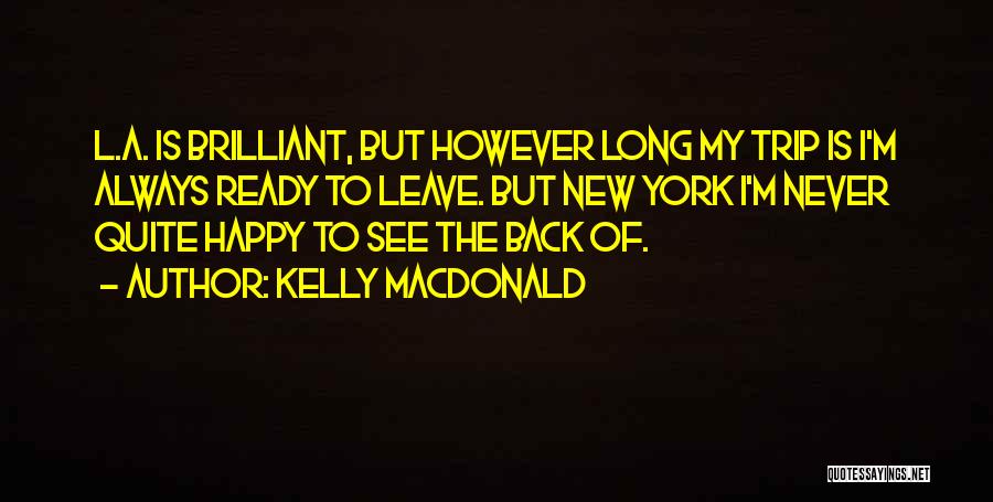 Kelly Macdonald Quotes: L.a. Is Brilliant, But However Long My Trip Is I'm Always Ready To Leave. But New York I'm Never Quite