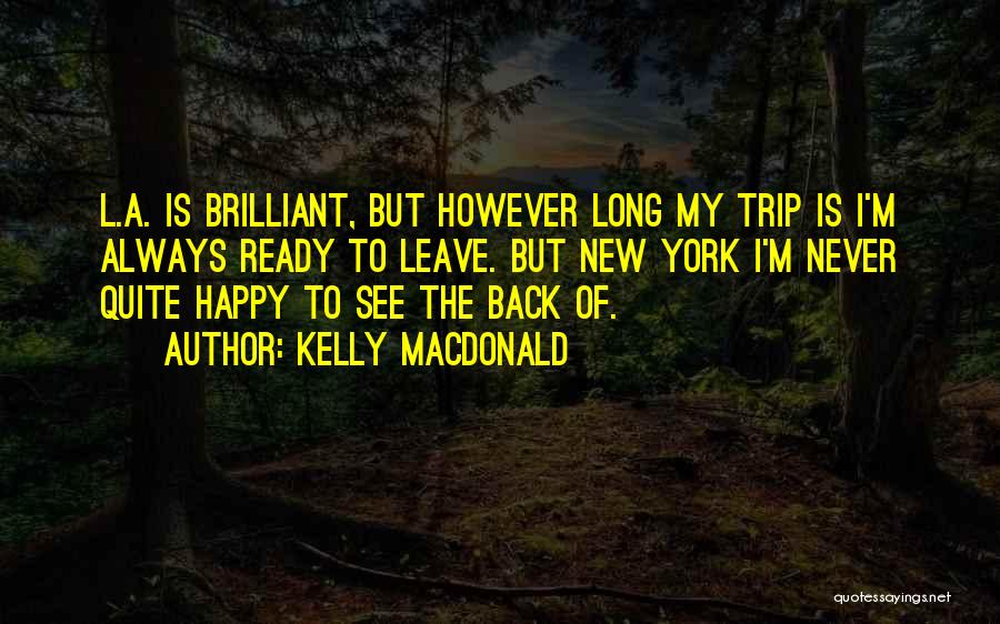 Kelly Macdonald Quotes: L.a. Is Brilliant, But However Long My Trip Is I'm Always Ready To Leave. But New York I'm Never Quite