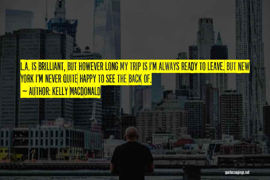 Kelly Macdonald Quotes: L.a. Is Brilliant, But However Long My Trip Is I'm Always Ready To Leave. But New York I'm Never Quite