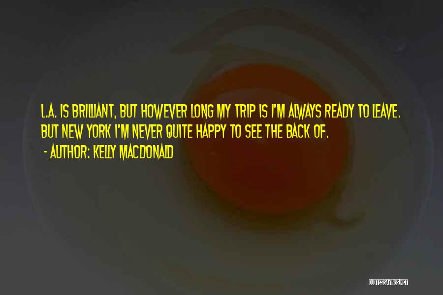 Kelly Macdonald Quotes: L.a. Is Brilliant, But However Long My Trip Is I'm Always Ready To Leave. But New York I'm Never Quite