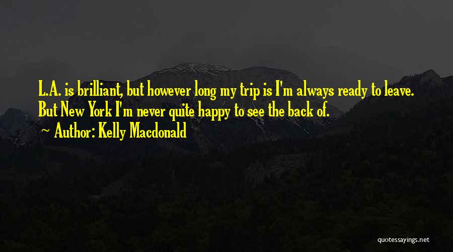 Kelly Macdonald Quotes: L.a. Is Brilliant, But However Long My Trip Is I'm Always Ready To Leave. But New York I'm Never Quite