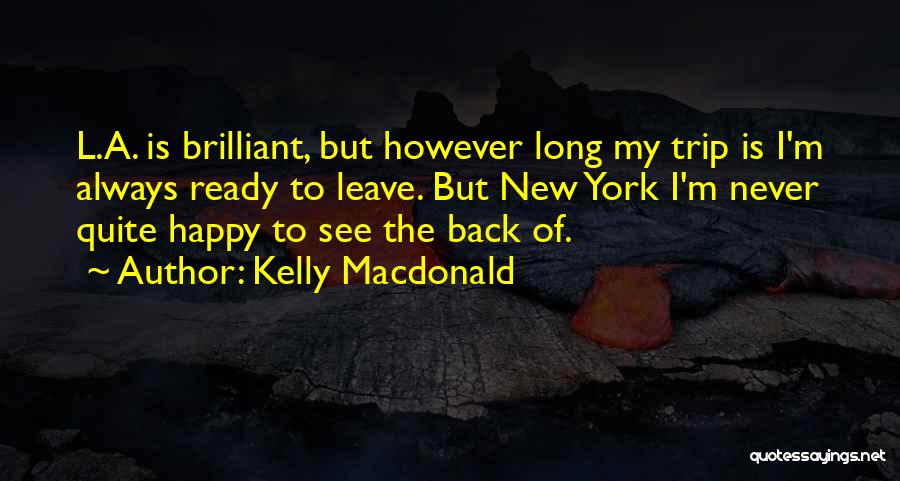 Kelly Macdonald Quotes: L.a. Is Brilliant, But However Long My Trip Is I'm Always Ready To Leave. But New York I'm Never Quite