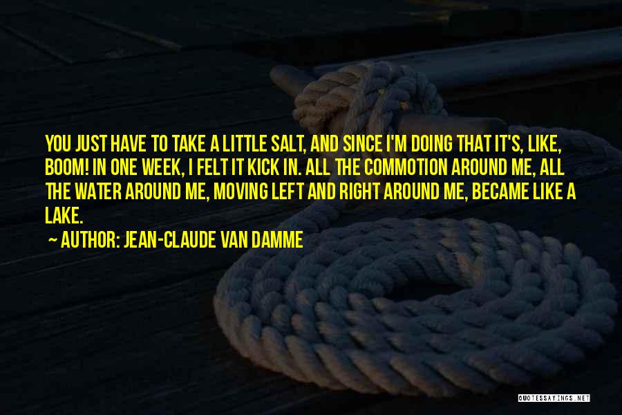 Jean-Claude Van Damme Quotes: You Just Have To Take A Little Salt, And Since I'm Doing That It's, Like, Boom! In One Week, I