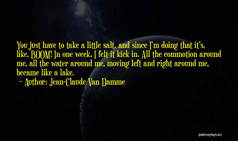 Jean-Claude Van Damme Quotes: You Just Have To Take A Little Salt, And Since I'm Doing That It's, Like, Boom! In One Week, I