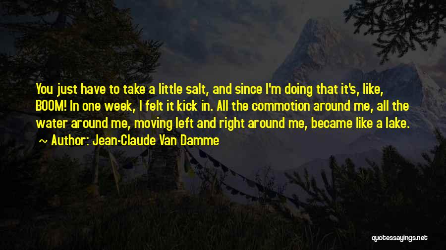 Jean-Claude Van Damme Quotes: You Just Have To Take A Little Salt, And Since I'm Doing That It's, Like, Boom! In One Week, I