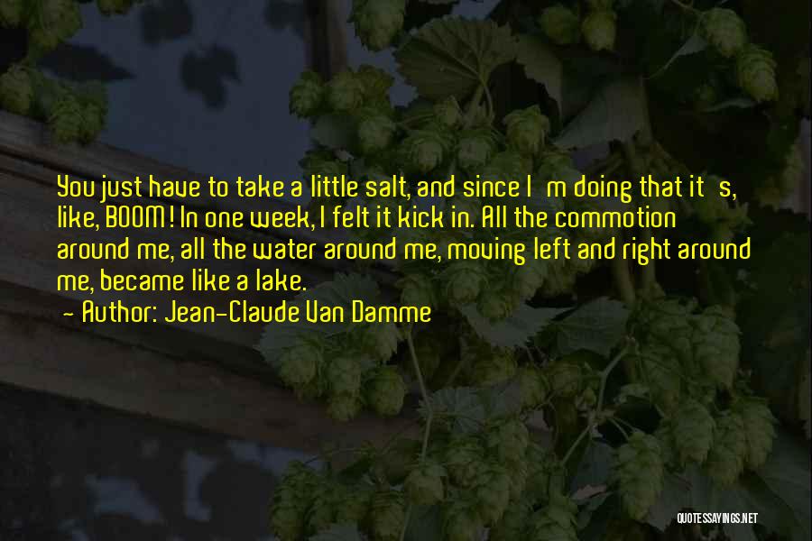 Jean-Claude Van Damme Quotes: You Just Have To Take A Little Salt, And Since I'm Doing That It's, Like, Boom! In One Week, I