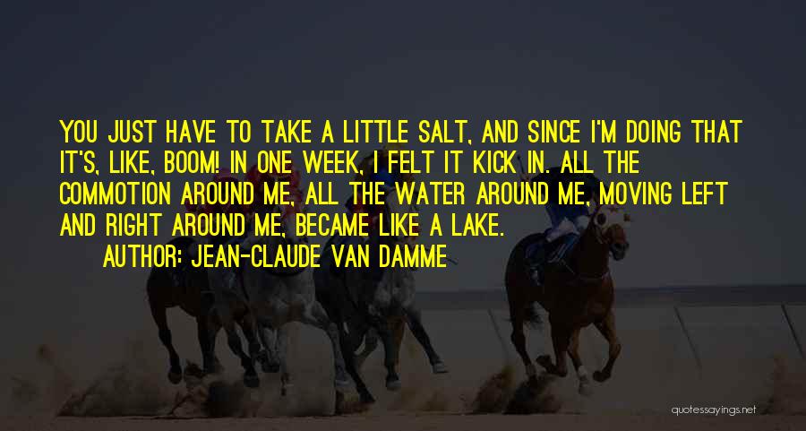 Jean-Claude Van Damme Quotes: You Just Have To Take A Little Salt, And Since I'm Doing That It's, Like, Boom! In One Week, I